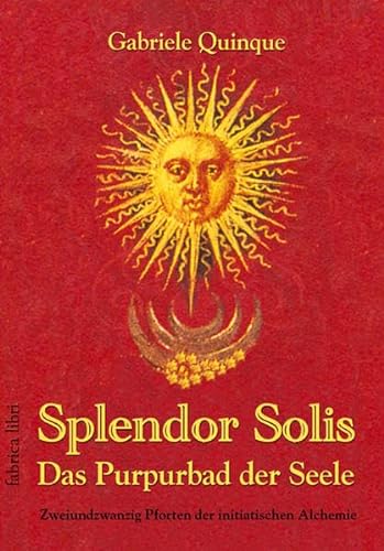 Splendor Solis - Das Purpurbad der Seele: Zweiundzwanzig Pforten der initiatischen Alchemie (Fabrica libri)
